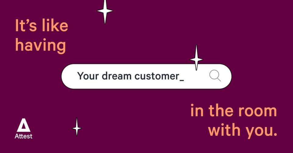 Unsure of your next move? Got a burning question about your product, brand or campaign? Meet your new favourite colleague! Attest connects you to millions of target consumers, with answers back in days (or hours). When you know what they really want, you can make decisions you’d bet your career on.